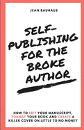 Self-Publishing for the Broke Author: How to Edit Your Manuscript, Format Your Book and Create a Killer Cover on Little to No Money