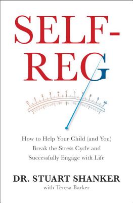 Self-Reg: How to Help Your Child (and You) Break the Stress Cycle and Successfully Engage with Life - Shanker, Stuart, Dr.