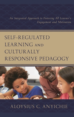Self-Regulated Learning and Culturally Responsive Pedagogy: An Integrated Approach to Fostering All Learner's Engagement and Motivation - Anyichie, Aloysius C