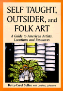 Self Taught, Outsider, and Folk Art: A Guide to American Artists, Locations and Resources