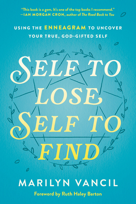 Self to Lose, Self to Find: Using the Enneagram to Uncover Your True, God-Gifted Self - Vancil, Marilyn, and Barton, Ruth Haley (Foreword by)