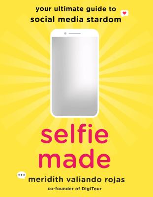 Selfie Made: Your Ultimate Guide to Social Media Stardom - Rojas, Meridith Valiando