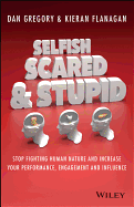 Selfish, Scared and Stupid: Stop Fighting Human Nature and Increase Your Performance, Engagement and Influence