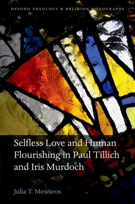 Selfless Love and Human Flourishing in Paul Tillich and Iris Murdoch - Meszaros, Julia T.