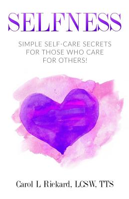 Selfness: Simple Self-Care Secrets for Those Who Care for Others! - Rickard, Carol L