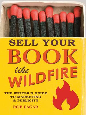 Sell Books Like Wildfire: The Step-by-Step Guide That Any Author Can Use to Maximize Sales, Publicity and Success - Eager, Rob