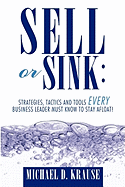 Sell or Sink: Strategies, Tactics and Tools Every Business Leader Must Know to Stay Afloat! - Krause, Michael D