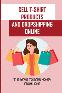 Sell T-Shirt Products And Dropshipping Online: The Ways To Earn Money From Home: How To Sell Your Products