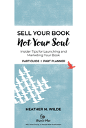 Sell Your Book, Not Your Soul: Insider Tips for Launching and Marketing Your Book