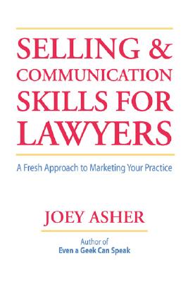 Selling and Communications Skills for Lawyers: A Fresh Approach to Marketing Your Practice - Asher, Joey