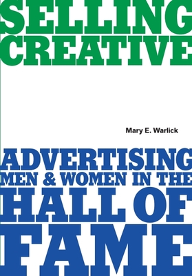 Selling Creative - Advertising Men and Women in the Hall of Fame - Warlick, Mary E