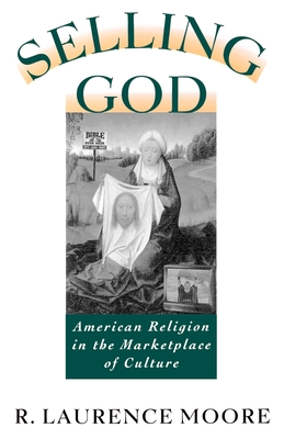 Selling God: American Religion in the Marketplace of Culture - Moore, R Laurence