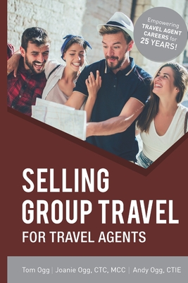 Selling Group Travel for Travel Agents: 2020 Edition - Ogg, Joanie, and Ogg, Andy, and Ogg, Tom