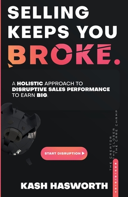 Selling Keeps You Broke: A Holistic Approach to Disruptive Sales Performance to Earn Big - Hasworth, Kash