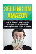 Selling on Amazon: How to Make $2,000+ a Month Selling Products on Amazon Spending Less Than 20 Hours a Week!