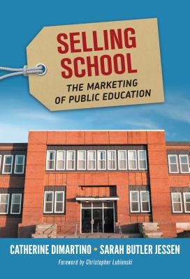 Selling School: The Marketing of Public Education - DiMartino, Catherine, and Jessen, Sarah Butler, and Lubienski, Christopher A (Foreword by)