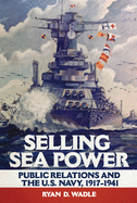 Selling Sea Power: Public Relations and the U.S. Navy, 1917-1941