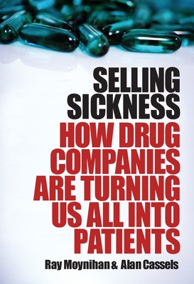 Selling Sickness: How drug companies are turning us all into patients - Moynihan, Ray, and Cassels, Alan
