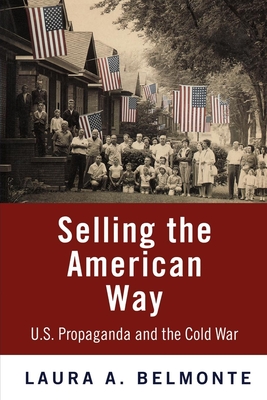 Selling the American Way: U.S. Propaganda and the Cold War - Belmonte, Laura A