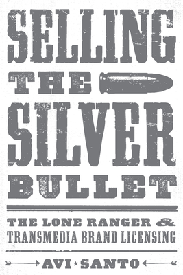 Selling the Silver Bullet: The Lone Ranger and Transmedia Brand Licensing - Santo, Avi