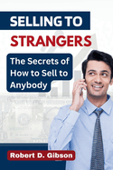Selling to Strangers: The Secrets of How to Sell to Anybody