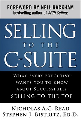 Selling to the C-Suite: What Every Executive Wants You to Know about Successfully Selling to the Top - Read, Nicholas A C, and Bistritz, Stephen J, Ed