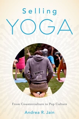 Selling Yoga: From Counterculture to Pop Culture - Jain, Andrea