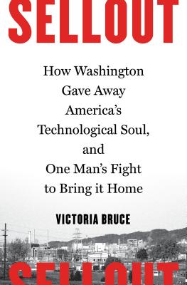 Sellout: How Washington Gave Away America's Technological Soul, and One Man's Fight to Bring It Home - Bruce, Victoria