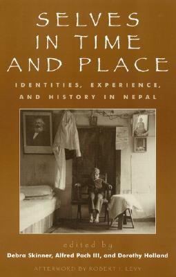 Selves in Time and Place: Identities, Experience, and History in Nepal - Skinner, Debra (Editor), and Pach, Alfred, III (Editor), and Holland, Dorothy (Editor)
