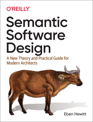 Semantic Software Design: A New Theory and Practical Guide for Modern Architects - Hewitt, Eben