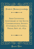 Semi-Centennial Anniversary of the South Congregational Society (Unitarian), in Lowell, Friday, Sept. 26, 1879 (Classic Reprint)