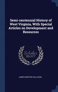 Semi-centennial History of West Virginia, With Special Articles on Development and Resources