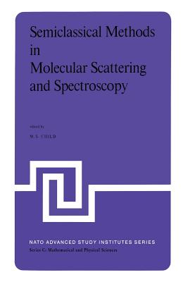 Semiclassical Methods in Molecular Scattering and Spectroscopy: Proceedings of the NATO Asi Held in Cambridge, England, in September 1979 - Child, M S (Editor)