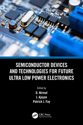 Semiconductor Devices and Technologies for Future Ultra Low Power Electronics - Nirmal, D (Editor), and Ajayan, J (Editor), and Fay, Patrick J (Editor)