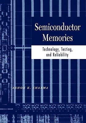 Semiconductor Memories: Technology, Testing, and Reliability - Sharma, Ashok K