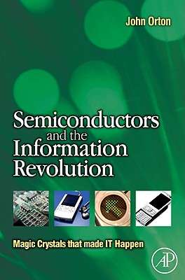 Semiconductors and the Information Revolution: Magic Crystals That Made IT Happen - Orton, John W