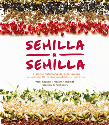 Semilla a Semilla: El Poder Nutricional de la Naturaleza En Ms de 70 Recetas Saludables Y Deliciosas - Edgson, Vicki, and Thomas, Heather