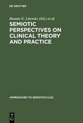 Semiotic Perspectives on Clinical Theory and Practice: Medicine, Neuropsychiatry and Psychoanalysis - Litowitz, Bonnie E, Dr., Ph.D. (Editor), and Epstein, Phillip S (Editor)