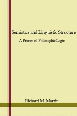 Semiotics and Linguistic Structure: A Primer of Philosophic Logic - Martin, Richard M