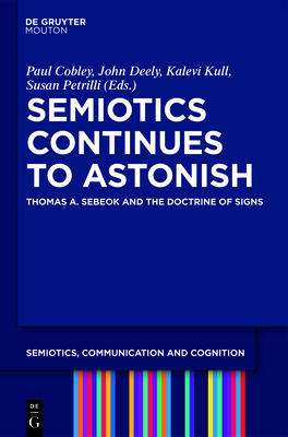 Semiotics Continues to Astonish: Thomas A. Sebeok and the Doctrine of Signs - Cobley, Paul (Editor), and Deely, John (Editor), and Kull, Kalevi (Editor)