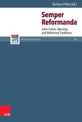 Semper Reformanda: John Calvin, Worship, and Reformed Traditions - Pitkin, Barbara (Editor), and Maag, Karin, Ph.D. (Contributions by), and Frank, Gunter