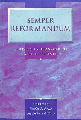 Semper Reformandum: Studies in Honour of Clark H. Pinnock - Porter, Stanley E (Editor), and Cross, Anthony R (Editor)