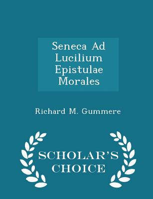Seneca Ad Lucilium Epistulae Morales - Scholar's Choice Edition - Gummere, Richard M
