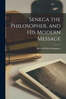 Seneca the Philosopher, and His Modern Message - Gummere, Richard Mott