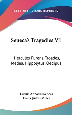 Seneca's Tragedies V1: Hercules Furens, Troades, Medea, Hippolytus, Oedipus - Seneca, Lucius Annaeus, and Miller, Frank Justus (Translated by)