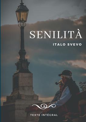 Senilita: Le chef-d'oeuvre d'Italo Svevo (texte integral de 1898) - Svevo, Italo