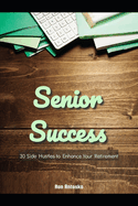 Senior Success: 30 Side Hustles to Enhance Your Retirement