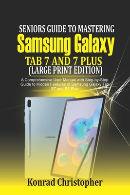 Seniors Guide to Mastering Samsung Galaxy Tab S7 And S7 Plus (Large Print Edition): A Comprehensive User Manual with Step-by-Step Guide to Hidden Features of Samsung Galaxy Tab S7 and S7 Plus - Christopher, Konrad