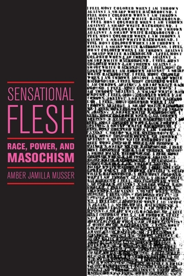 Sensational Flesh: Race, Power, and Masochism - Musser, Amber Jamilla