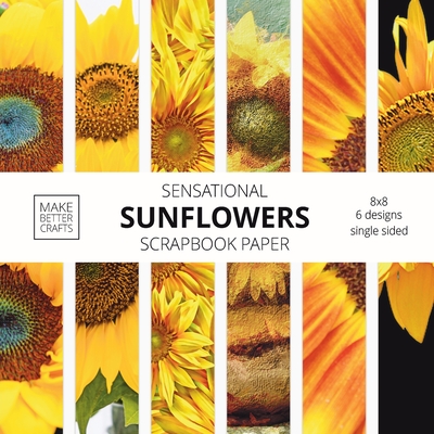Sensational Sunflowers Scrapbook Paper: 8x8 Designer Floral Patterns for Decorative Art, DIY Projects, Homemade Crafts, Cool Art Designs - Make Better Crafts